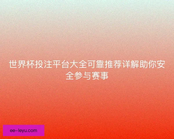 世界杯投注平台大全可靠推荐详解助你安全参与赛事 世界杯投注平台大全可靠推荐详解助你安全参与赛事