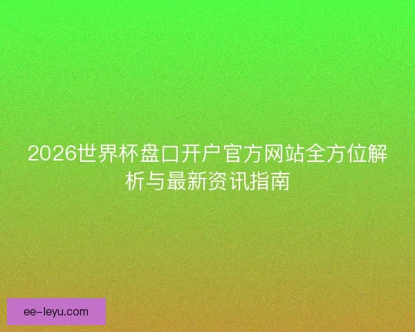 2026世界杯盘口开户官方网站全方位解析与最新资讯指南