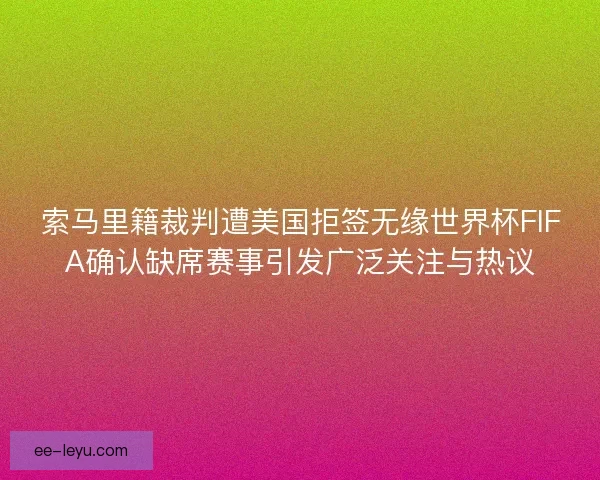 索马里籍裁判遭美国拒签无缘世界杯FIFA确认缺席赛事引发广泛关注与热议