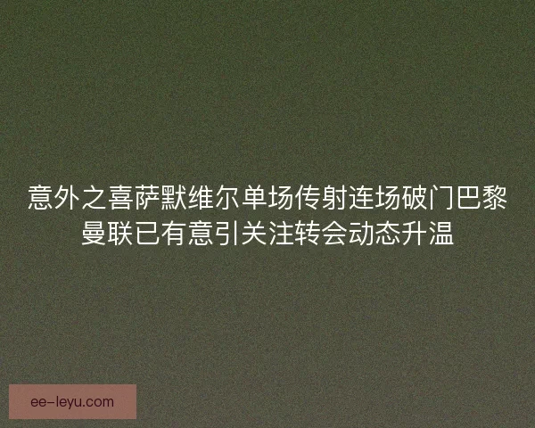 意外之喜萨默维尔单场传射连场破门巴黎曼联已有意引关注转会动态升温