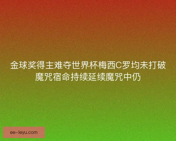 金球奖得主难夺世界杯梅西C罗均未打破魔咒宿命持续延续魔咒中仍